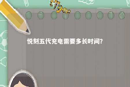悦刻五代充电需要多长时间？ 